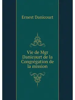 Vie de Mgr Danicourt de la Congregati