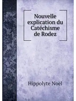 Nouvelle explication du Catechisme de