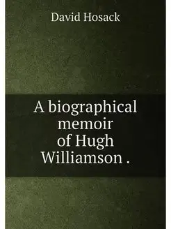 A biographical memoir of Hugh Williamson