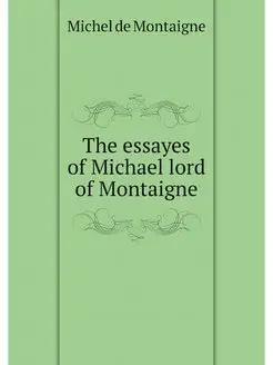 The essayes of Michael lord of Montaigne