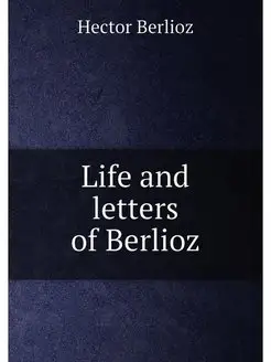 Life and letters of Berlioz