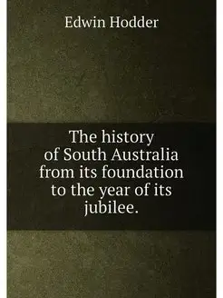 The history of South Australia from its foundation t