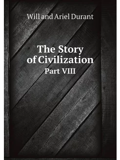 The Story of Civilization. Part VIII