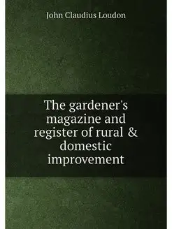 The gardener's magazine and register of rural & dome