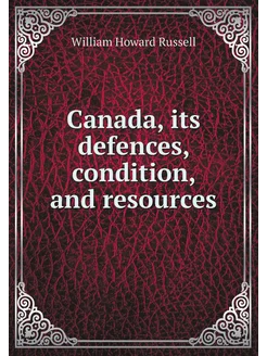 Canada, its defences, condition, and resources