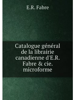 Catalogue général de la librairie canadienne d'E.R