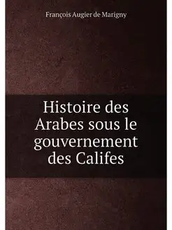 Histoire des Arabes sous le gouvernement des Califes