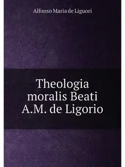 Theologia moralis Beati A.M. de Ligorio