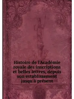 Histoire de l'Academie royale des ins