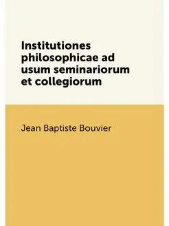 Institutiones philosophicae ad usum seminariorum et