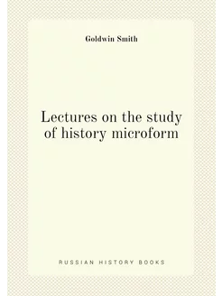 Lectures on the study of history microform