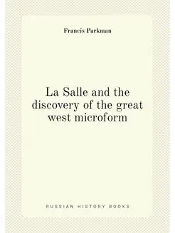 La Salle and the discovery of the great west microform