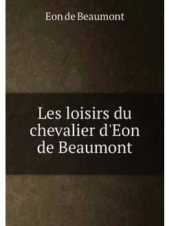 Les loisirs du chevalier d'Eon de Beaumont