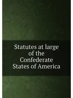 Statutes at large of the Confederate States of America