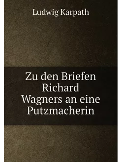 Zu den Briefen Richard Wagners an eine Putzmacherin