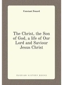 The Christ, the Son of God, a life of Our Lord and S