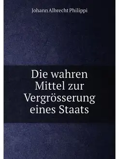 Die wahren Mittel zur Vergrösserung eines Staats