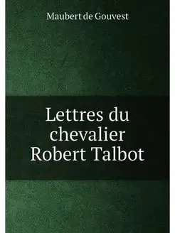 Lettres du chevalier Robert Talbot