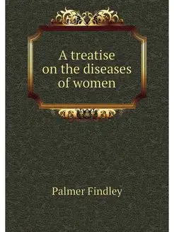 A treatise on the diseases of women