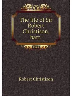 The life of Sir Robert Christison, bart