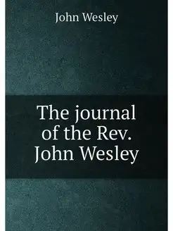 The journal of the Rev. John Wesley