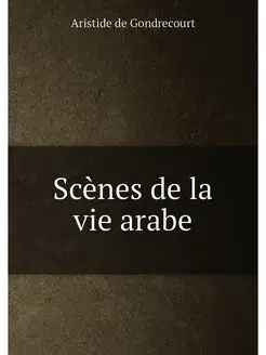 Scènes de la vie arabe