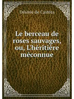 Le berceau de roses sauvages, ou, L'h