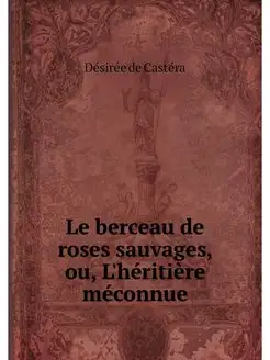 Le berceau de roses sauvages, ou, L'h