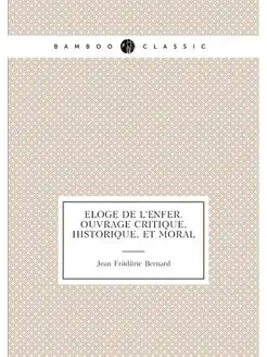 Eloge de l'enfer. Ouvrage critique, historique, et m