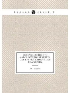 Lebensgeschichte Napoleon Bonaparte's, des ersten ka