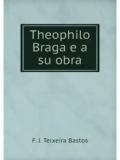 Theophilo Braga e a su obra