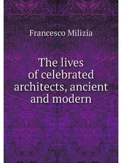 The lives of celebrated architects, a