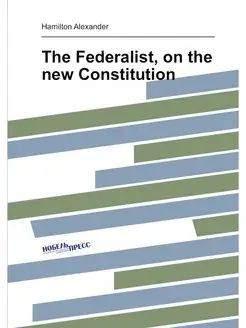 The Federalist, on the new Constitution