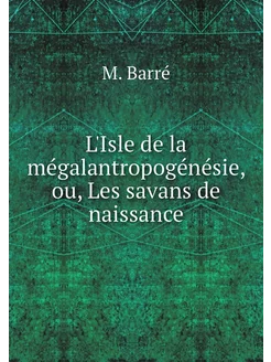 L'Isle de la mégalantropogénésie, ou, Les savans de