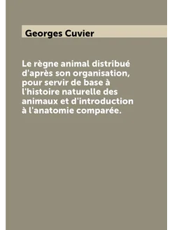 Le règne animal distribué d'après son organisation