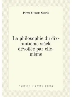 La philosophie du dix-huitième siècle dévoilée par e