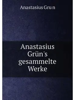 Anastasius Grün's gesammelte Werke