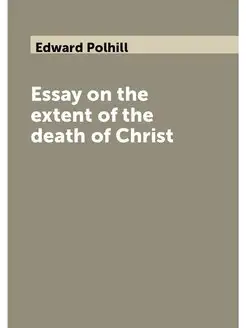 Essay on the extent of the death of Christ