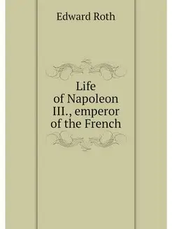 Life of Napoleon III, emperor of the