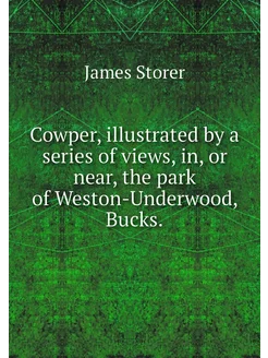 Cowper, illustrated by a series of views, in, or nea