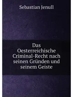 Das Oesterreichische Criminal-Recht nach seinen Grün