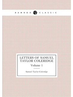 Letters of Samuel Taylor Coleridge. Volume 1