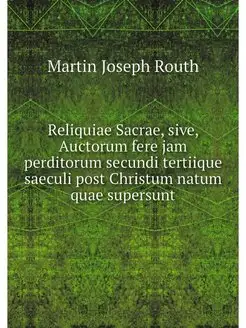 Reliquiae Sacrae, sive, Auctorum fere