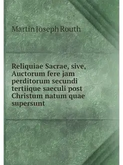 Reliquiae Sacrae, sive, Auctorum fere