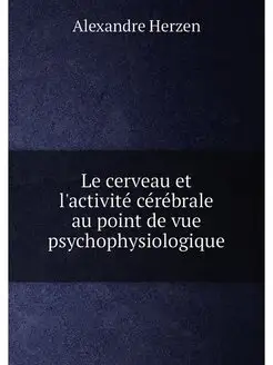 Le cerveau et l'activité cérébrale au point de vue p