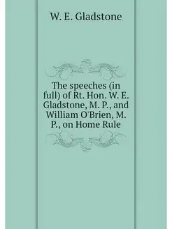 The speeches (in full) of Rt. Hon. W. E. Gladstone