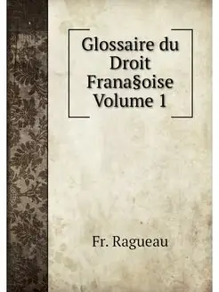 Glossaire du Droit Frana§oise Volume 1