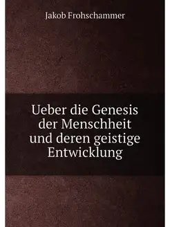 Ueber die Genesis der Menschheit und deren geistige