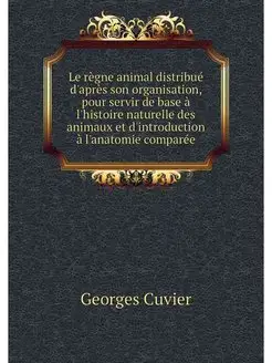 Le regne animal distribue d'apres son