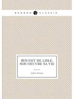 Rouget de Lisle, son oeuvre sa vie